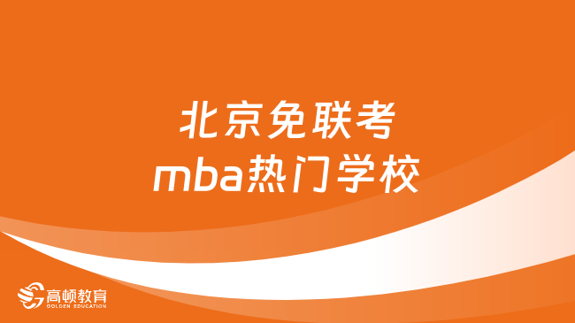 北京免联考mba有哪些热门学校？这几所强力推荐！