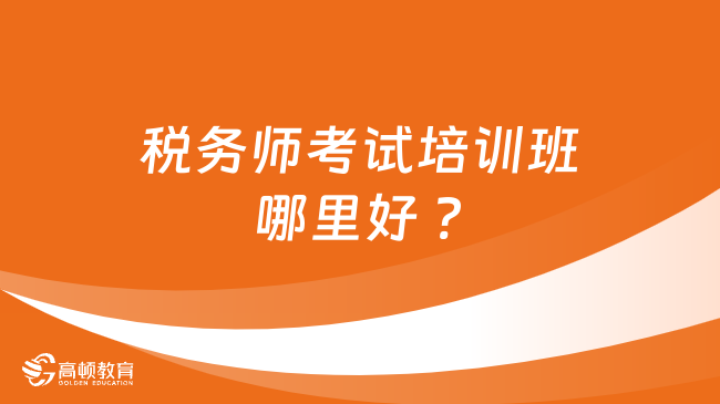 稅務(wù)師考試培訓(xùn)班哪里好 ?