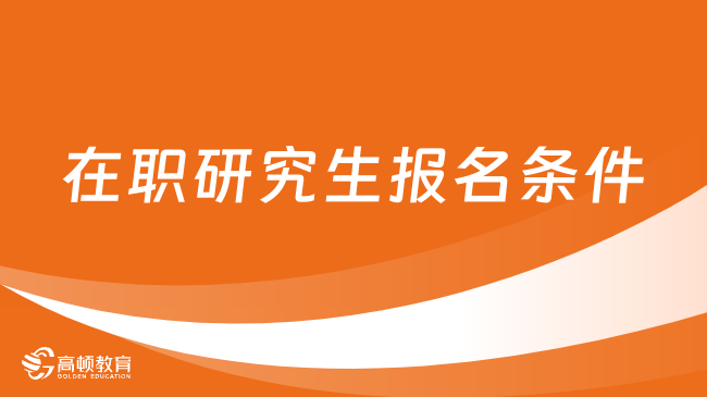 在職研究生報(bào)名條件需要哪些？一分鐘了解！