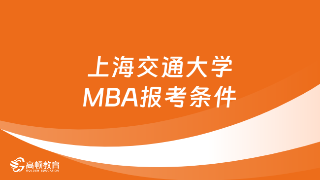2024上海交通大学MBA报考条件一览！点击查看