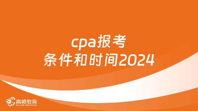 报名截止！cpa报考条件和时间2024年一览！