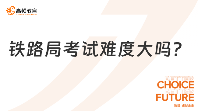 铁路局考试难度大吗？学长前来解惑！