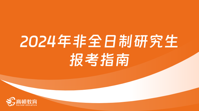 2024年非全日制研究生報(bào)考指南：報(bào)考流程、報(bào)名及考試時(shí)間