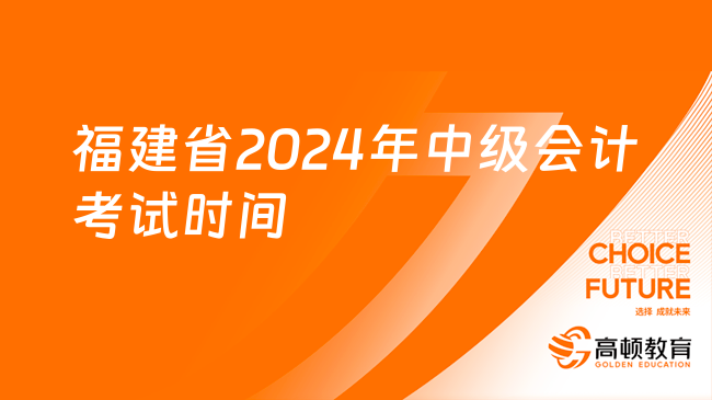 福建省2024年中级会计考试时间：9月7日至8日，仅2天！