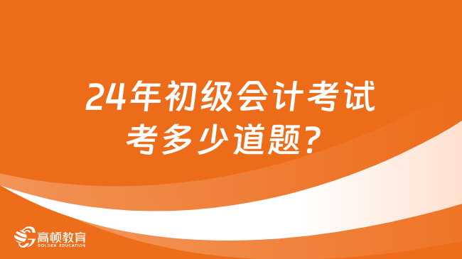 24年初級會計考試考多少道題？