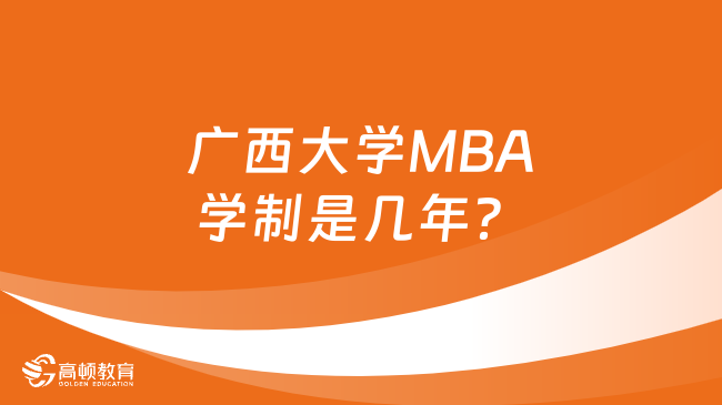 廣西大學(xué)MBA學(xué)制是幾年？點擊立即查看！