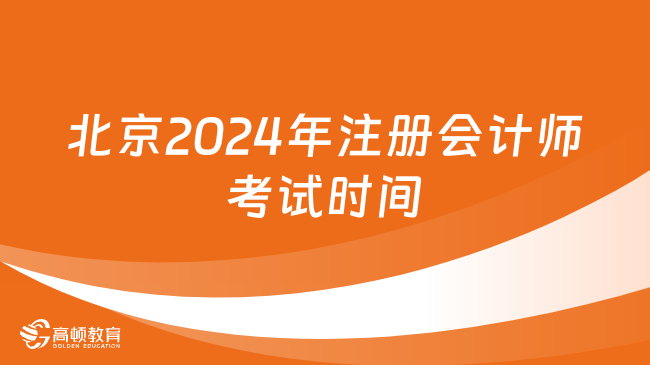 北京2024年注册会计师考试时间及科目安排已出！速看！