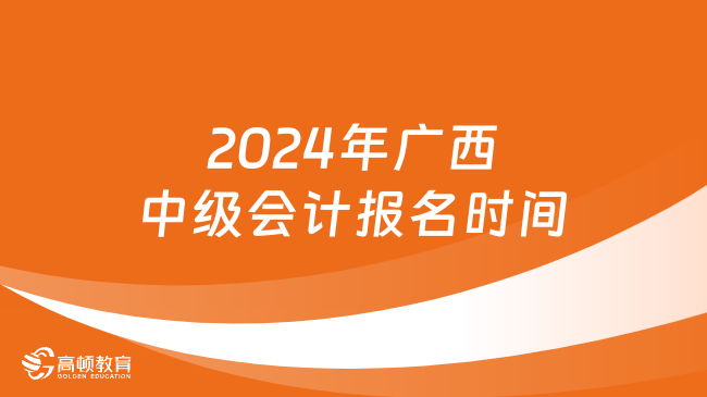 2024年广西中级会计报名时间