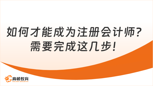 如何才能成为注册会计师？需要完成这几步！