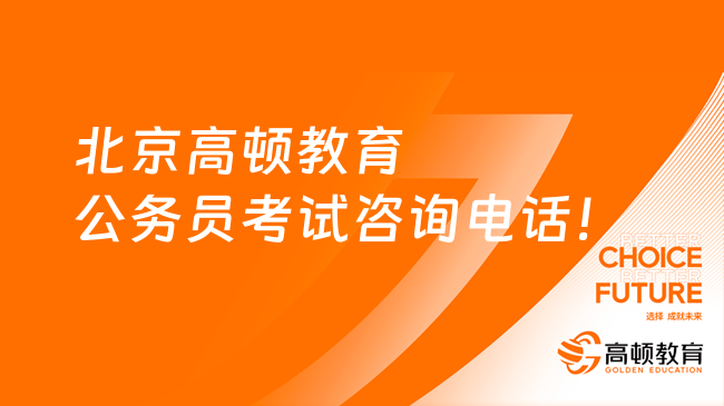 北京高顿教育公务员考试咨询电话！笔面试咨询！