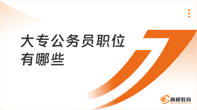 大專公務(wù)員職位有哪些？附選崗指導(dǎo)！