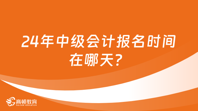 24年中級會計報名時間在哪天？