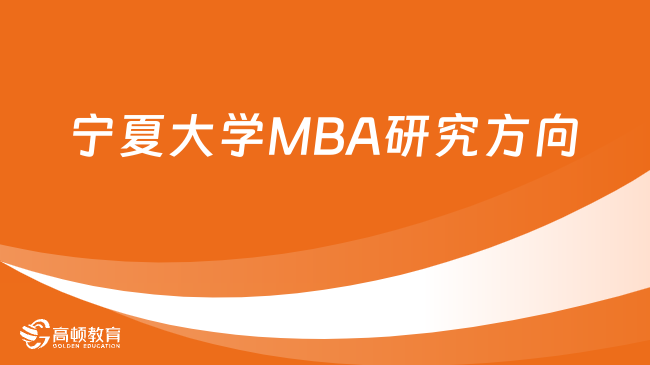 宁夏大学MBA研究方向整理！赶紧来看
