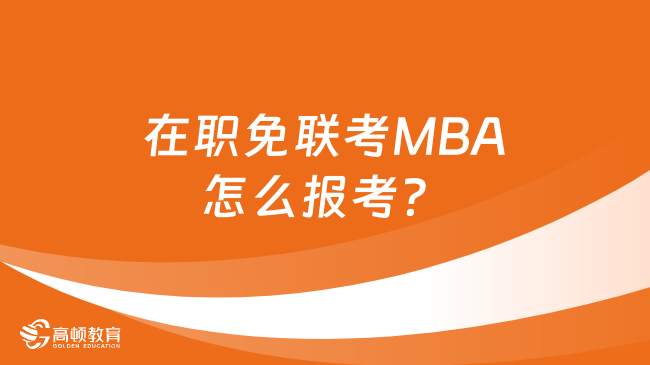 在职免联考MBA怎么报考？详细流程介绍！