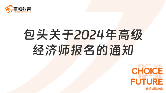 包頭關(guān)于2024年高級(jí)經(jīng)濟(jì)師報(bào)名的通知