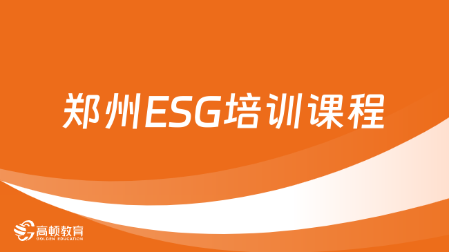 ESG考试科目有哪些？2024年郑州ESG培训课程怎么选？