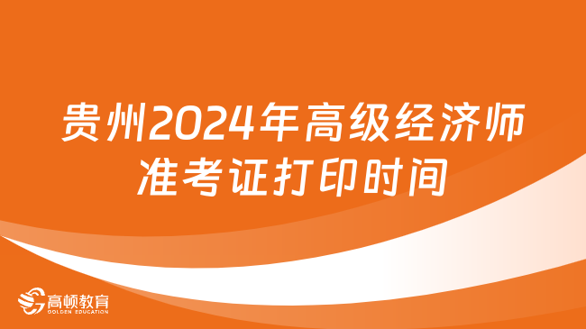 贵州2024年高级经济师准考证打印时间：6月8日－16日