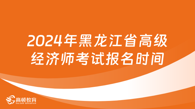 2024年黑龙江省高级经济师考试报名时间截止了！