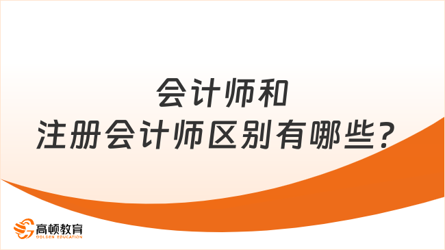 求解答：会计师和注册会计师区别有哪些？