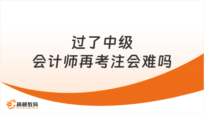 過(guò)了中級(jí)會(huì)計(jì)師再考注會(huì)難嗎？考cpa需要報(bào)班嗎？