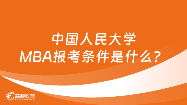 中国人民大学MBA报考条件是什么？一文详解！