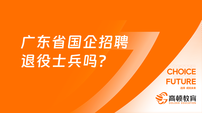 廣東省國企招聘退役士兵嗎？一文解釋明白！