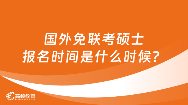 国外免联考硕士报名时间是什么时候？怎么报名？