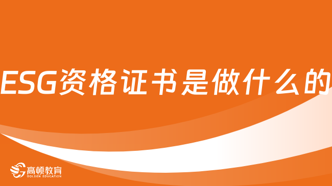 ESG资格证书是做什么的？2024年ESG报名流程是什么？