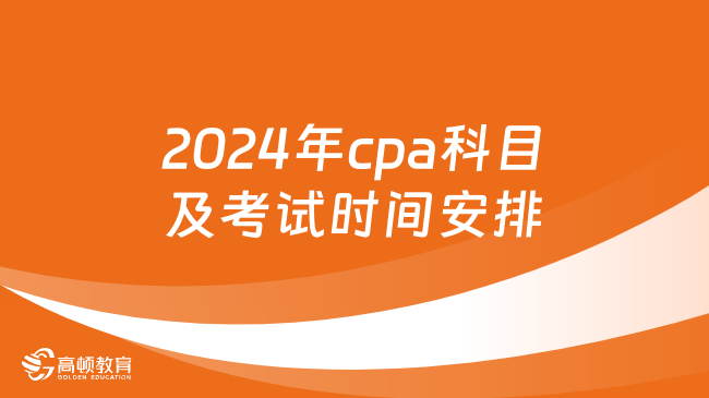2024年cpa科目及考试时间安排已经确定！考生速看！