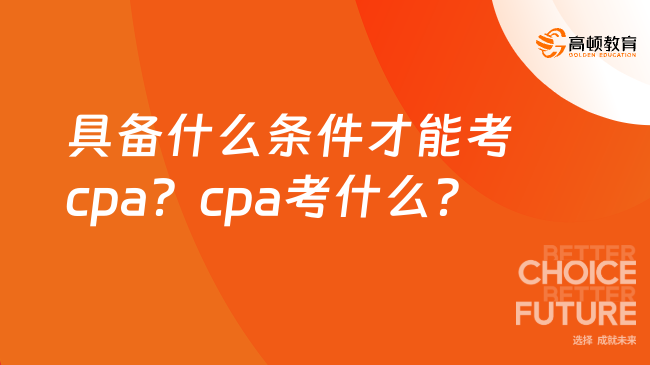 具备什么条件才能考cpa？cpa考什么？