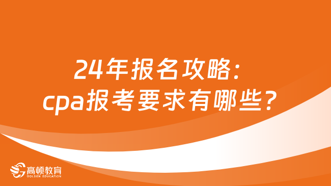 24年報(bào)名攻略：cpa報(bào)考要求有哪些？