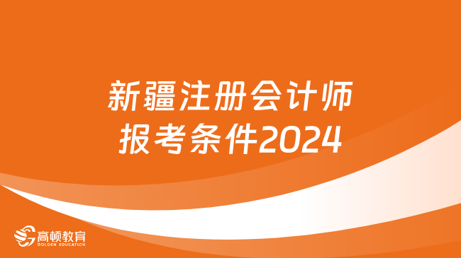 新疆注册会计师报考条件2024是什么？几号报名？