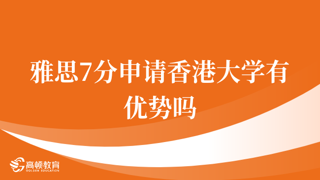 雅思7分申請香港大學(xué)有優(yōu)勢嗎，考生重點(diǎn)關(guān)注