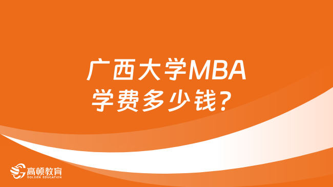 广西大学MBA学费多少钱？附24年学费一览表！