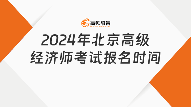 2024年北京高级经济师考试报名时间为4月15日-24日！