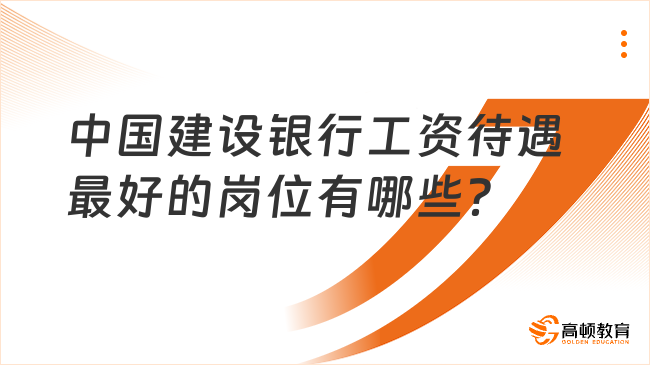 中國建設銀行工資待遇最好的崗位有哪些？