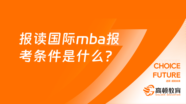 读国际mba报考条件及材料是什么？一文了解！