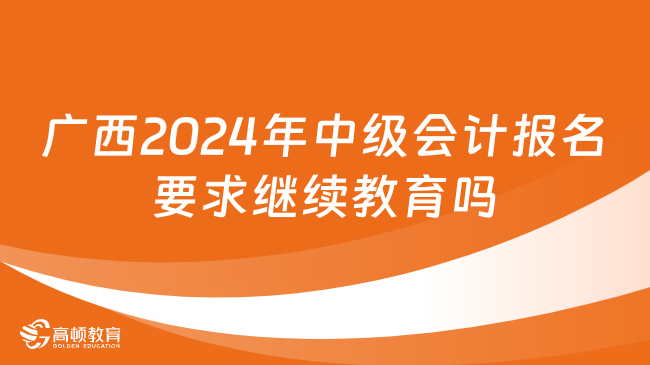 广西2024年中级会计报名要求继续教育吗？