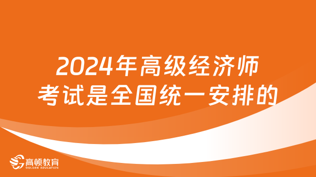 2024年高级经济师考试是全国统一安排的吗