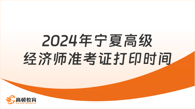 2024年宁夏高级经济师准考证打印时间6月8日至6月16日