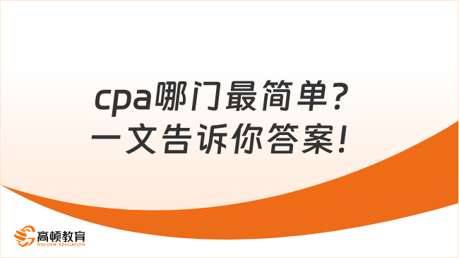 cpa哪門最簡(jiǎn)單？一文告訴你答案！