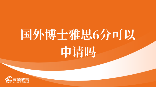 國(guó)外博士雅思6分可以申請(qǐng)嗎？學(xué)姐來(lái)帶你來(lái)了解！