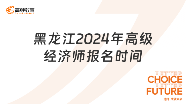黑龙江2024年高级经济师报名时间4月8日-17日