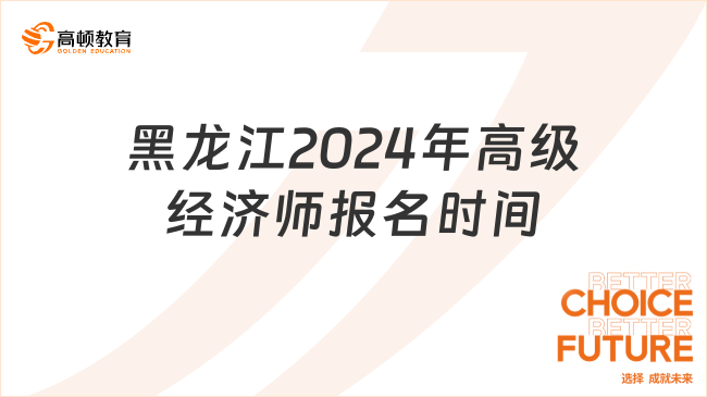 黑龍江2024年高級經(jīng)濟師報名時間4月8日-17日