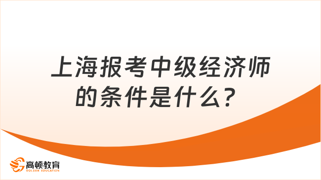 上海报考中级经济师的条件是什么？