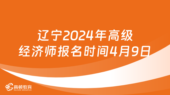 辽宁2024年高级经济师报名时间4月9日-4月19日