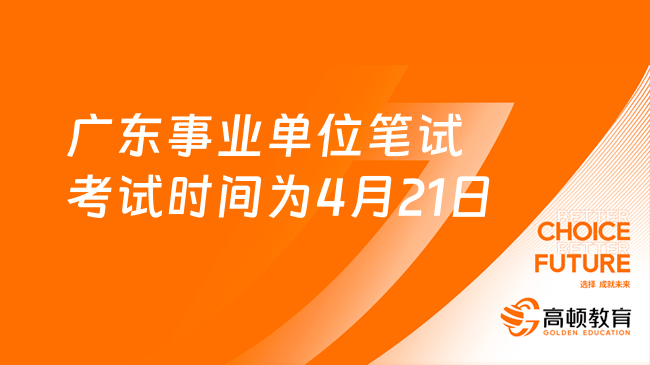 定了！2024广东事业单位笔试考试时间为4月21日！