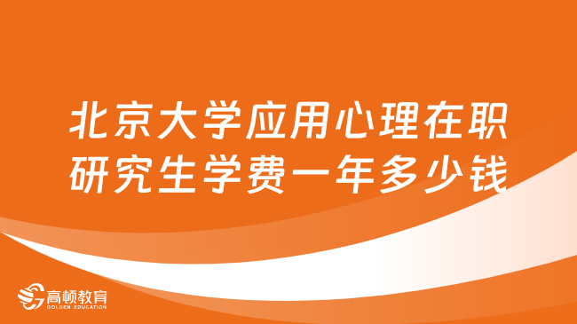 北京大學應用心理在職研究生學費一年多少錢？詳情一覽