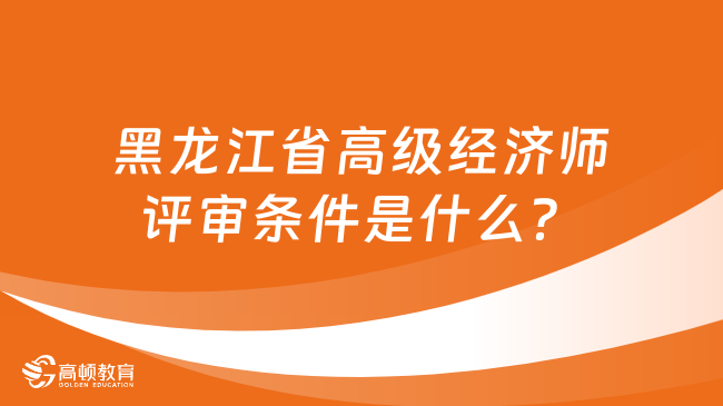 黑龙江省高级经济师评审条件是什么？