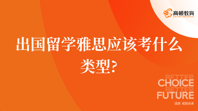 出國留學(xué)雅思：大學(xué)生該如何選擇合適的考試類型？